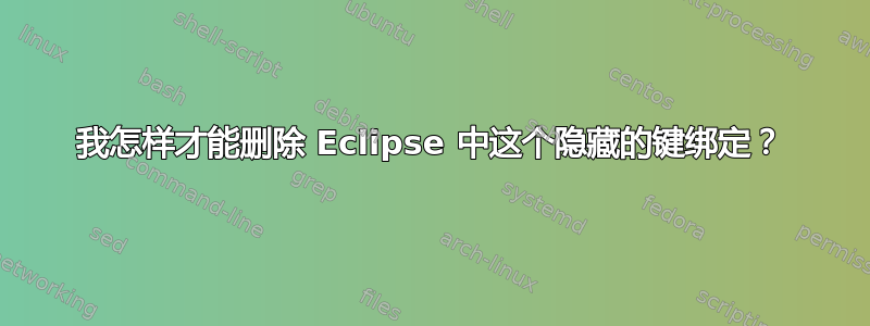 我怎样才能删除 Eclipse 中这个隐藏的键绑定？