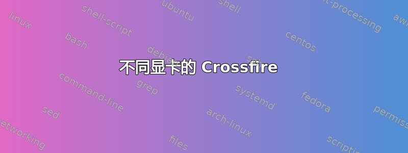 不同显卡的 Crossfire 