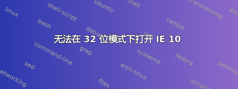 无法在 32 位模式下打开 IE 10