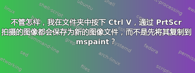 不管怎样，我在文件夹中按下 Ctrl V，通过 PrtScr 拍摄的图像都会保存为新的图像文件，而不是先将其复制到 mspaint？