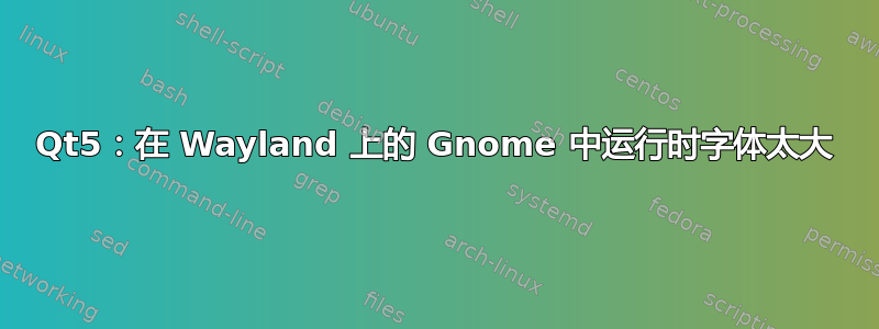 Qt5：在 Wayland 上的 Gnome 中运行时字体太大