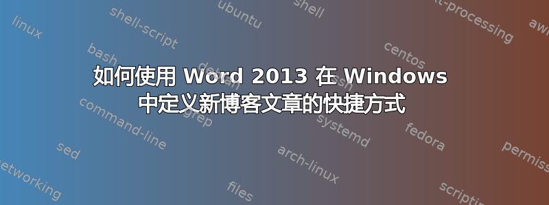 如何使用 Word 2013 在 Windows 中定义新博客文章的快捷方式