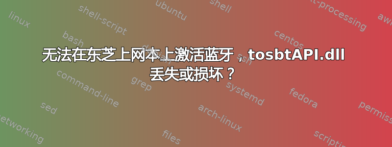 无法在东芝上网本上激活蓝牙，tosbtAPI.dll 丢失或损坏？