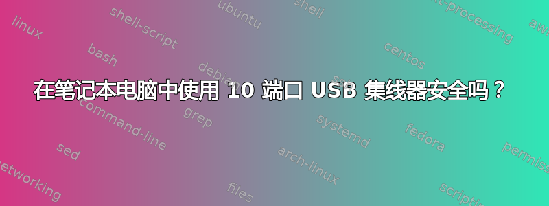 在笔记本电脑中使用 10 端口 USB 集线器安全吗？