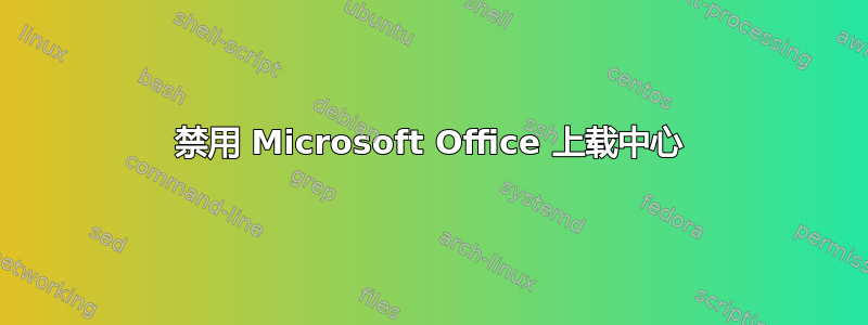 禁用 Microsoft Office 上载中心