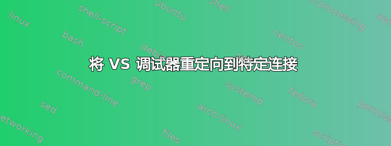 将 VS 调试器重定向到特定连接