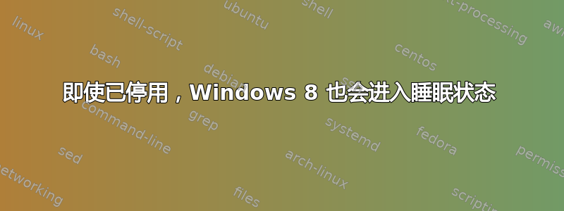 即使已停用，Windows 8 也会进入睡眠状态