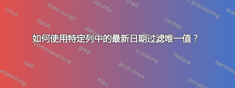 如何使用特定列中的最新日期过滤唯一值？