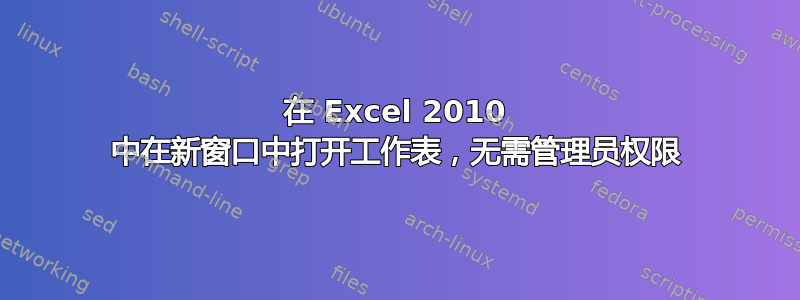 在 Excel 2010 中在新窗口中打开工作表，无需管理员权限