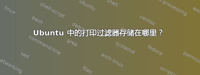 Ubuntu 中的打印过滤器存储在哪里？