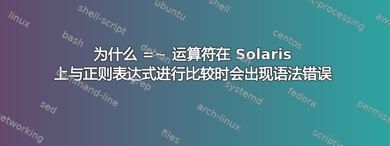 为什么 =~ 运算符在 Solaris 上与正则表达式进行比较时会出现语法错误