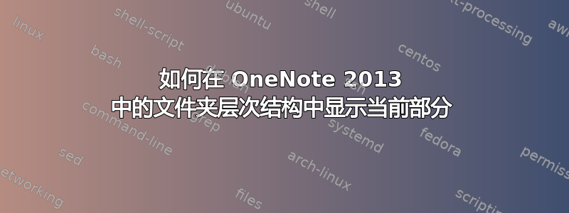 如何在 OneNote 2013 中的文件夹层次结构中显示当前部分