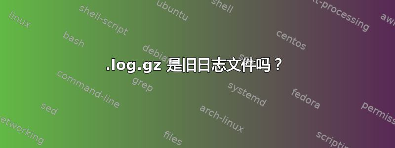 .log.gz 是旧日志文件吗？