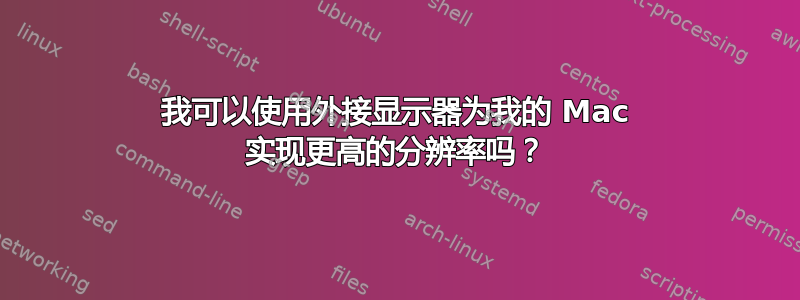 我可以使用外接显示器为我的 Mac 实现更高的分辨率吗？