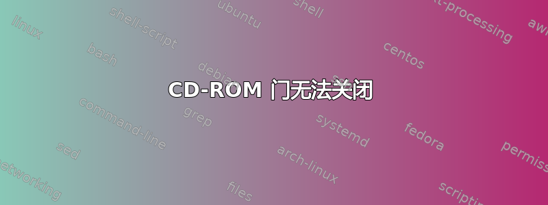 CD-ROM 门无法关闭