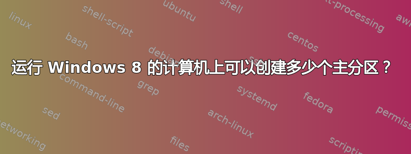 运行 Windows 8 的计算机上可以创建多少个主分区？