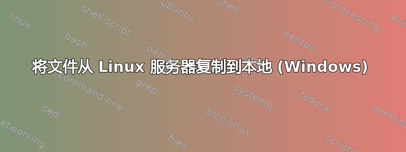 将文件从 Linux 服务器复制到本地 (Windows)