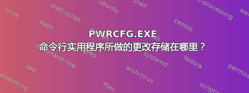 PWRCFG.EXE 命令行实用程序所做的更改存储在哪里？