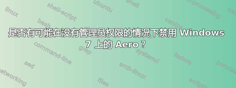 是否有可能在没有管理员权限的情况下禁用 Windows 7 上的 Aero？