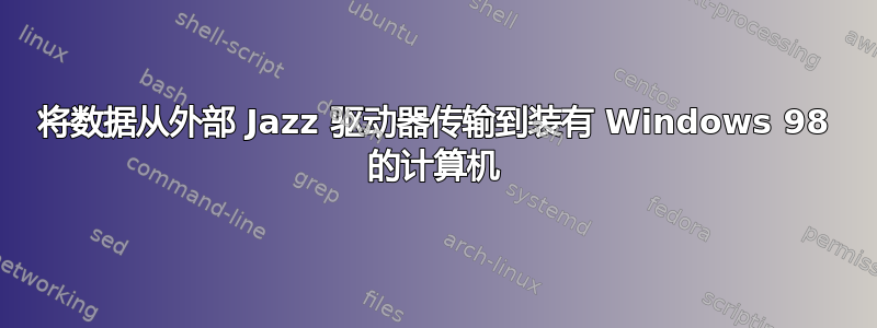 将数据从外部 Jazz 驱动器传输到装有 Windows 98 的计算机