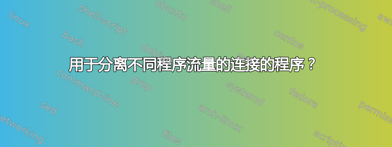 用于分离不同程序流量的连接的程序？