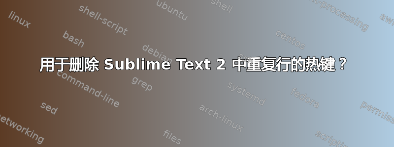 用于删除 Sublime Text 2 中重复行的热键？