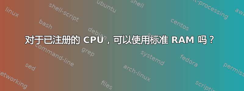 对于已注册的 CPU，可以使用标准 RAM 吗？