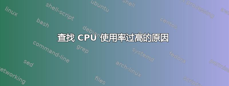 查找 CPU 使用率过高的原因