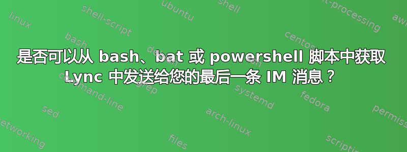 是否可以从 bash、bat 或 powershell 脚本中获取 Lync 中发送给您的最后一条 IM 消息？