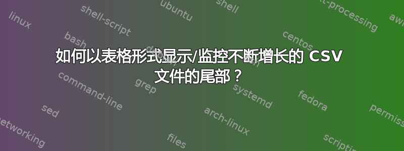 如何以表格形式显示/监控不断增长的 CSV 文件的尾部？