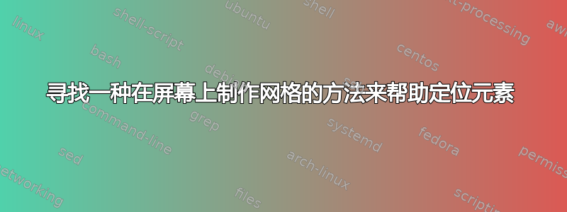 寻找一种在屏幕上制作网格的方法来帮助定位元素