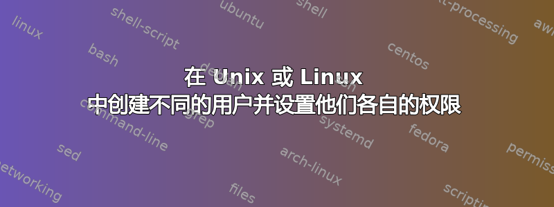 在 Unix 或 Linux 中创建不同的用户并设置他们各自的权限