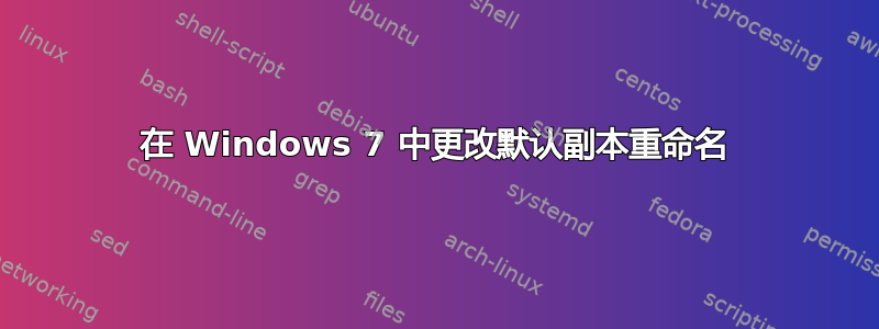 在 Windows 7 中更改默认副本重命名