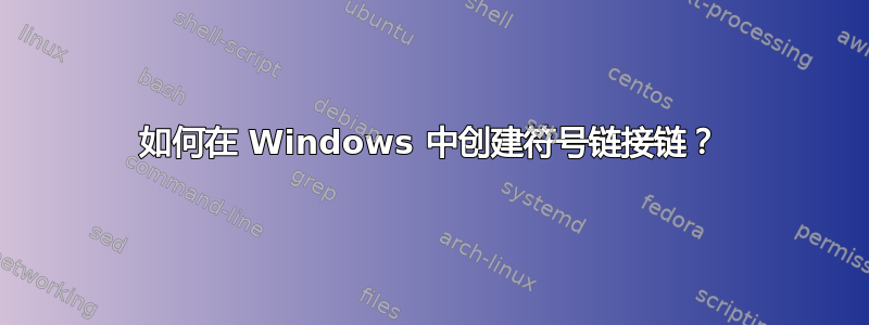 如何在 Windows 中创建符号链接链？