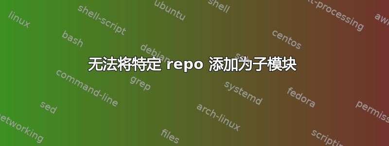 无法将特定 repo 添加为子模块