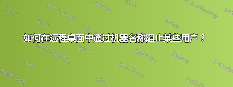 如何在远程桌面中通过机器名称阻止某些用户？