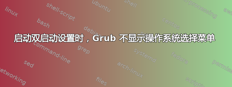 启动双启动设置时，Grub 不显示操作系统选择菜单