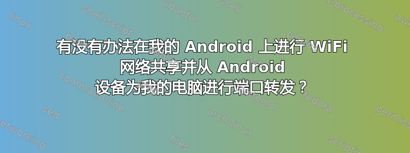 有没有办法在我的 Android 上进行 WiFi 网络共享并从 Android 设备为我的电脑进行端口转发？