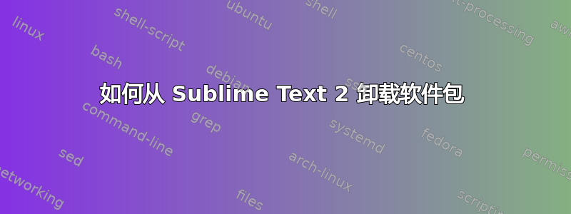 如何从 Sublime Text 2 卸载软件包