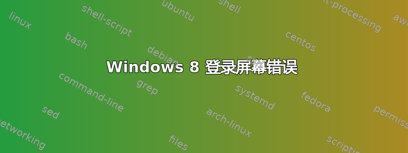 Windows 8 登录屏幕错误