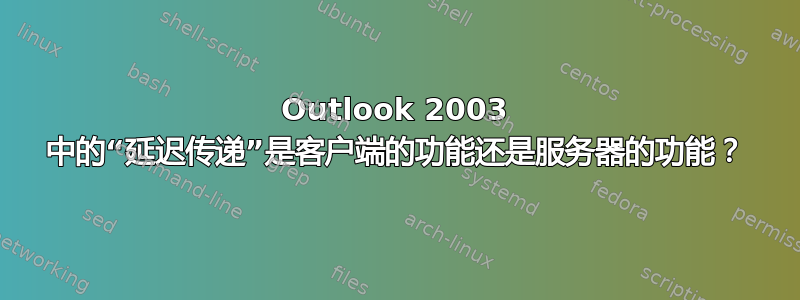 Outlook 2003 中的“延迟传递”是客户端的功能还是服务器的功能？