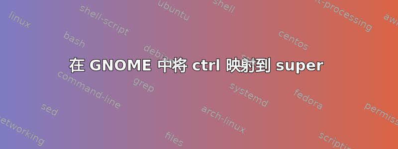 在 GNOME 中将 ctrl 映射到 super