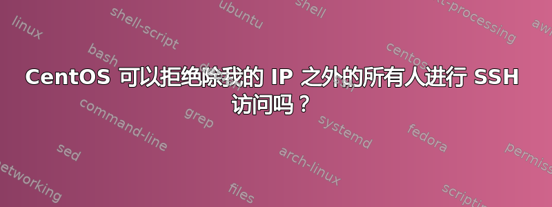 CentOS 可以拒绝除我的 IP 之外的所有人进行 SSH 访问吗？