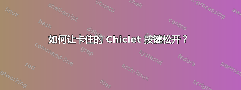 如何让卡住的 Chiclet 按键松开？