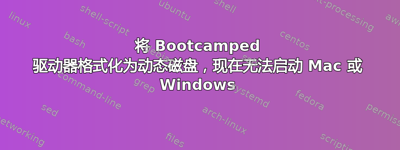 将 Bootcamped 驱动器格式化为动态磁盘，现在无法启动 Mac 或 Windows