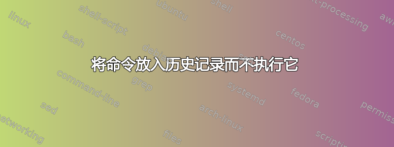 将命令放入历史记录而不执行它