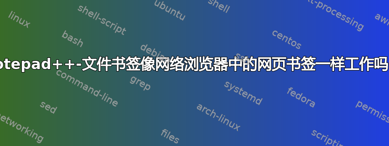 Notepad++-文件书签像网络浏览器中的网页书签一样工作吗？