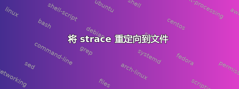 将 strace 重定向到文件