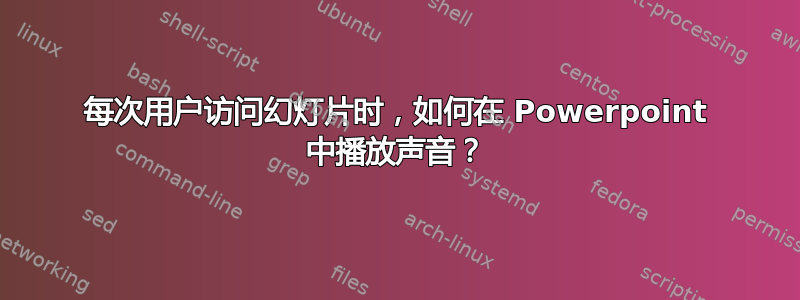 每次用户访问幻灯片时，如何在 Powerpoint 中播放声音？