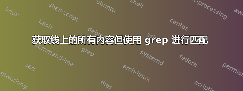 获取线上的所有内容但使用 grep 进行匹配